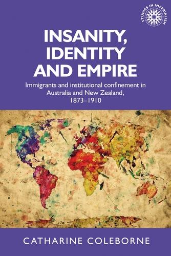Insanity, identity and empire: Immigrants and institutional confinement in Australia and New Zealand, 1873-1910: 129 (Studies in Imperialism, 129)