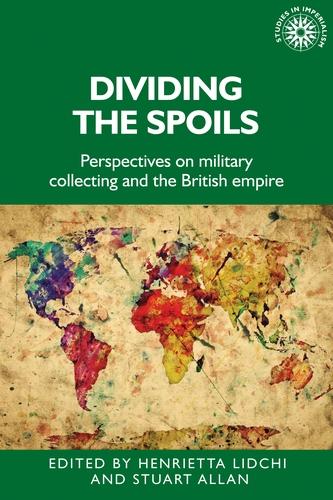 Dividing the Spoils: Perspectives on Military Collections and the British Empire: 177 (Studies in Imperialism)