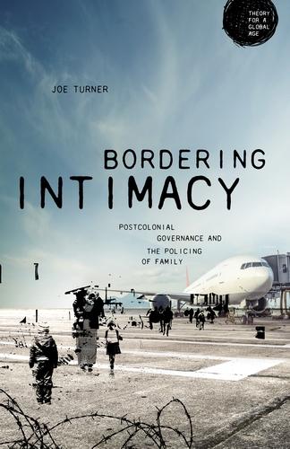 Bordering intimacy: Postcolonial governance and the policing of family (Theory for a Global Age)