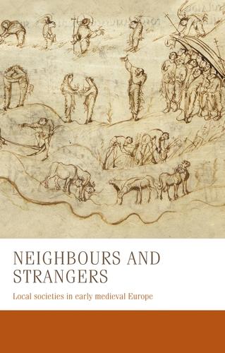 Neighbours and strangers: Local societies in early medieval Europe: 24 (Manchester Medieval Studies)