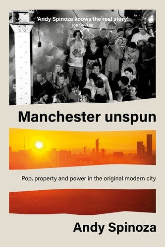 Manchester Unspun: Pop, Property and Power in the Original Modern City