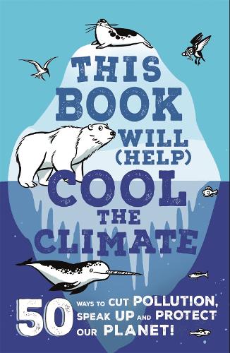 This Book Will (Help) Cool the Climate: 50 Ways to Cut Pollution, Speak Up and Protect Our Planet!