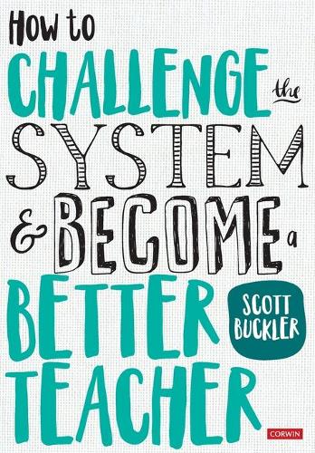 How to Challenge the System and Become a Better Teacher (Corwin Ltd)