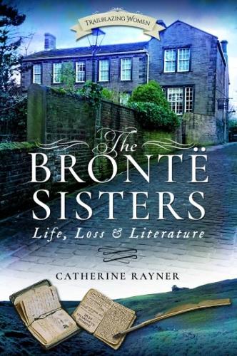 The Bronte Sisters: Life, Loss and Literature (Trailblazing Women)