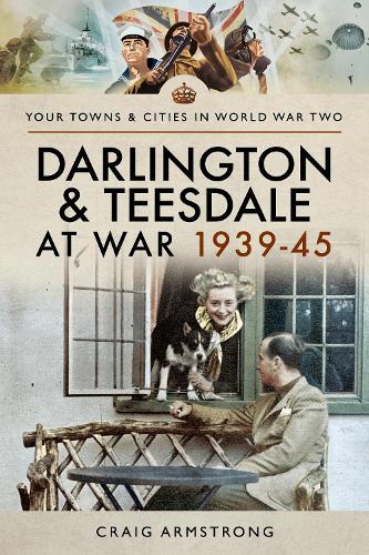 Darlington and Teesdale at War 1939-45 (Towns & Cities in World War Two)