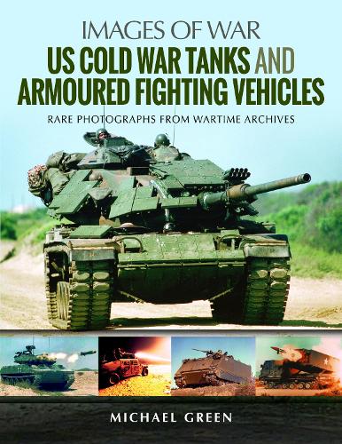 US Cold War Tanks and Armoured Fighting Vehicles: Rare Photographs from Wartime Archives (Images of War)