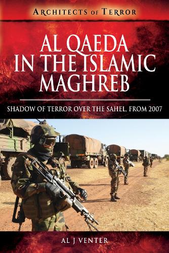 Al Qaeda in the Islamic Maghreb: Shadow of Terror over The Sahel, from 2007 (A History of Terror)