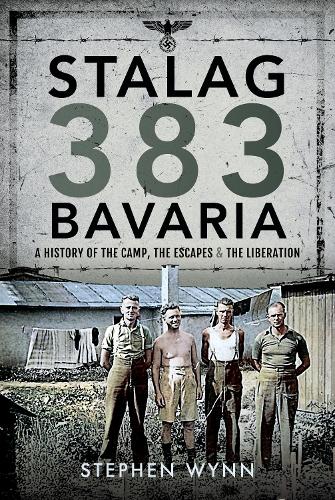 Stalag 383 Bavaria: A History of the Camp, the Escapes and the Liberation