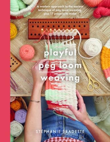 Playful Peg Loom Weaving: A modern approach to the ancient technique of peg loom weaving, plus 17 projects to make (Crafts)