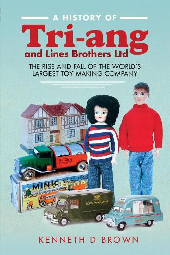 A History of Tri-ang and Lines Brothers Ltd: The rise and fall of the Worlds largest Toy making Company