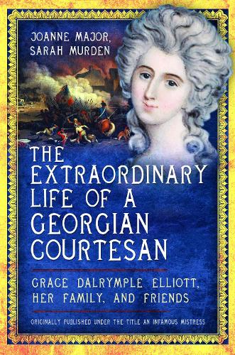The Extraordinary Life of a Georgian Courtesan: Grace Dalrymple Elliott, her family, and friends