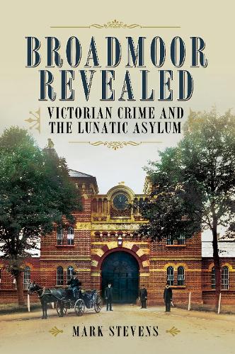 Broadmoor Revealed: Victorian Crime and the Lunatic Asylum