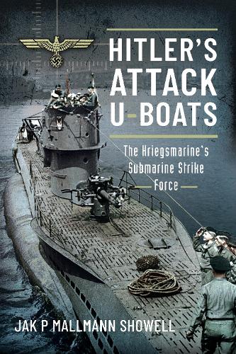 Hitler's Attack U-Boats: The Kriegsmarine's Submarine Strike Force