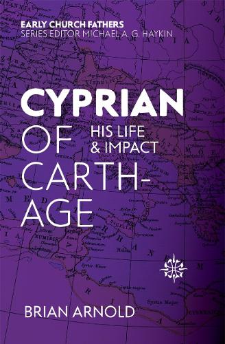 Cyprian of Carthage: His Life and Impact (The Early Church Fathers)