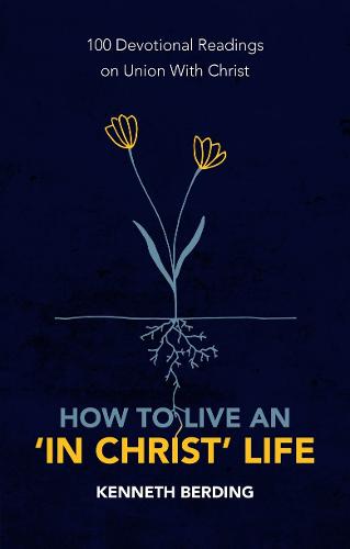 How to Live an ‘In Christ’ Life: 100 Devotional Readings on Union with Christ