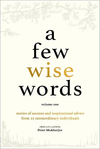 A Few Wise Words: Stories of success and inspirational advice from 22 extraordinary individuals: 1