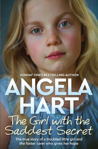 The Girl with the Saddest Secret: The True Story of a Troubled Little Girl and the Foster Carer Who Gives Her Hope (Angela Hart)