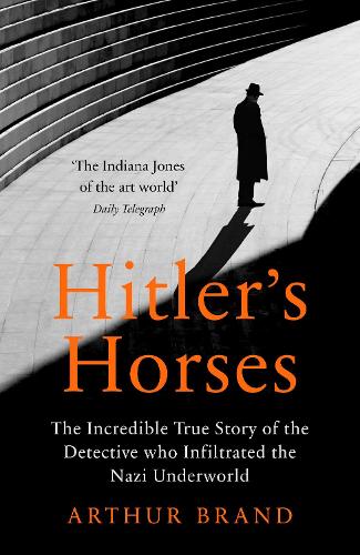 Hitler's Horses: The Incredible True Story of the Detective who Infiltrated the Nazi Underworld