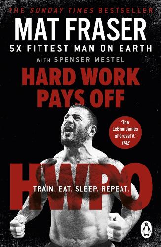 Hard Work Pays Off: Transform Your Body and Mind with CrossFit�s Five-Time Fittest Man on Earth