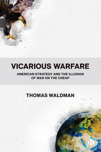 Vicarious Warfare: American Strategy and the Illusion of War on the Cheap