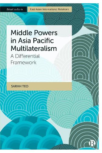 Middle Powers in Asia Pacific Multilateralism: A Differential Framework (Bristol Studies in East Asian International Relations)
