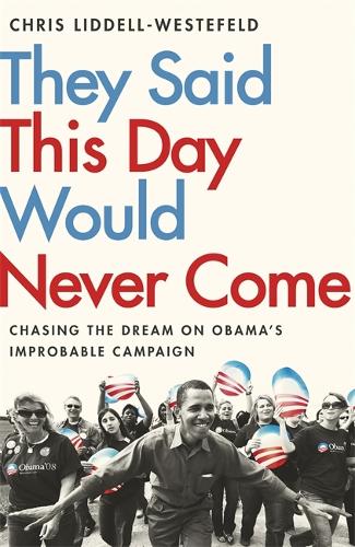 They Said This Day Would Never Come: The Magic of Obama’s Improbable Campaign
