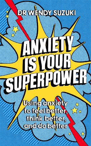 Anxiety is Your Superpower: Using anxiety to think better, feel better and do better