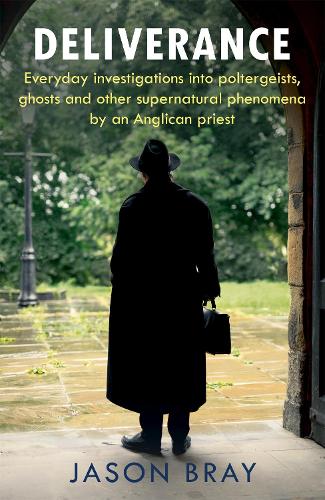Deliverance: Everyday investigations into poltergeists, ghosts and other supernatural phenomena by an Anglican priest