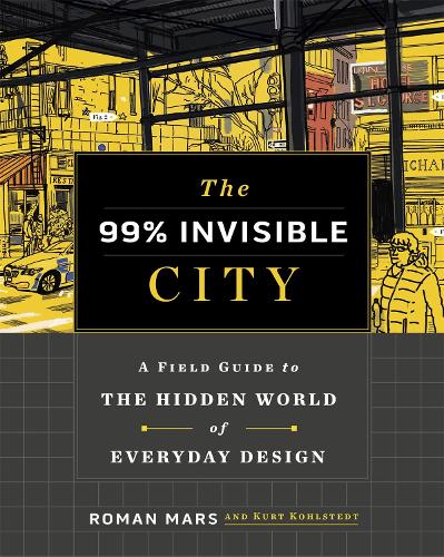 The 99% Invisible City: A Field Guide to the Hidden World of Everyday Design