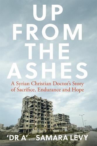 Up from the Ashes: A Syrian Christian Doctor’s Story of Sacrifice, Endurance And Hope