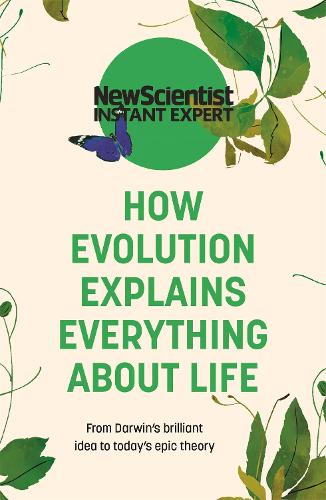 How Evolution Explains Everything About Life: From Darwin's brilliant idea to today's epic theory (New Scientist Instant Expert)