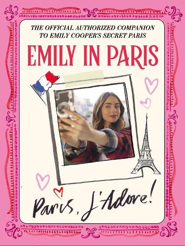 Emily in Paris: Paris, J�Adore!: The Official Authorized Companion