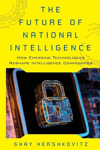 The Future of National Intelligence: How Emerging Technologies Reshape Intelligence Communities (Security and Professional Intelligence Education Series)
