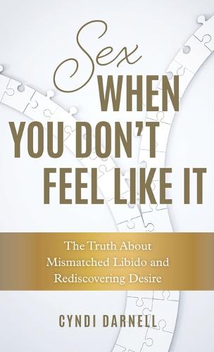 Sex When You Don't Feel Like It: The Truth about Mismatched Libido and Rediscovering Desire