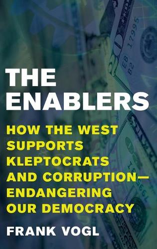 The Enablers: How the West Supports Kleptocrats and Corruption - Endangering Our Democracy