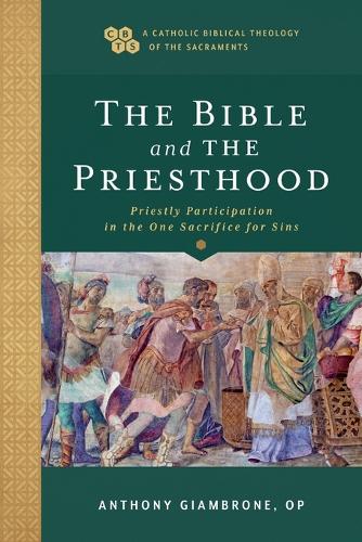 Bible and the Priesthood: Priestly Participation in the One Sacrifice for Sins (A Catholic Biblical Theology of the Sacraments)