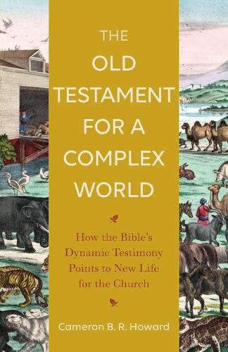 Old Testament for a Complex World: How the Bible's Dynamic Testimony Points to New Life for the Church