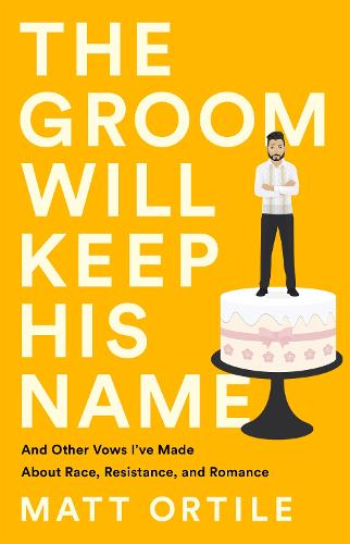 The Groom Will Keep His Name: And Other Vows I've Made About Race, Resistance, and Romance