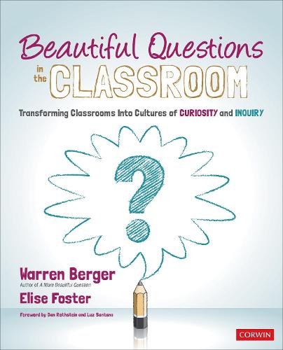 Beautiful Questions in the Classroom: Transforming Classrooms Into Cultures of Curiosity and Inquiry (Corwin Teaching Essentials)