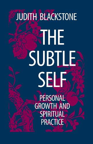 The Subtle Self: Toward Understanding the Relationship of the Body, Self and Universe: Personal Growth and Spiritual Practice