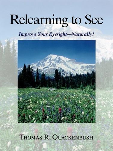 Relearning to See: Improve Your Eyesight - Naturally!: Naturally & Clearly