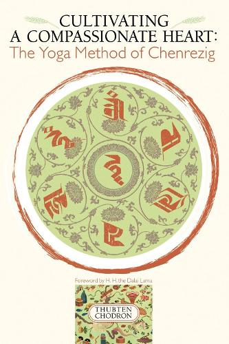 Cultivating a Compassionate Heart: Yoga Method of Chenrezig: The Yoga Method of Chenrezig