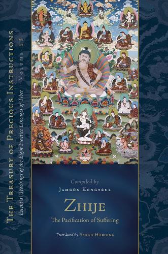 Zhije: The Pacification of Suffering: Essential Teachings of the Eight Practice Lineages of Tibet, Volume 13 (The Treasury of Instructions)