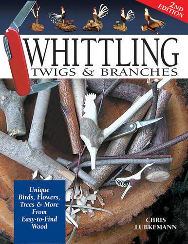Whittling Twigs & Branches - 2nd Edition: Unique Birds, Flowers, Trees and More from Easy-to-Find Wood