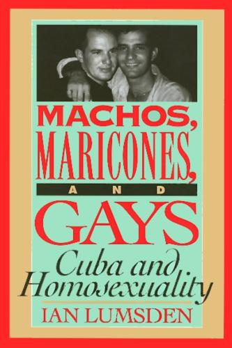 Machos, Maricones, and Gays: Cuba and Homosexuality