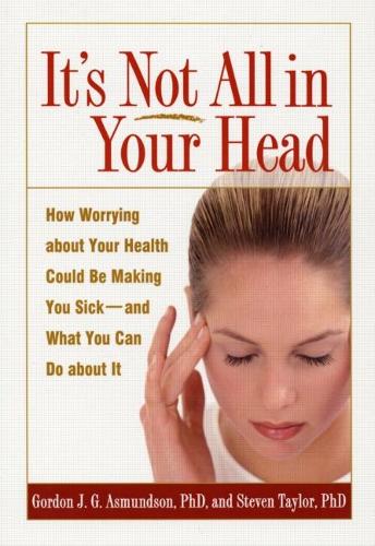 It's Not All in Your Head: How Worrying about Your Health Could be Making You Sick - and What You Can Do about It