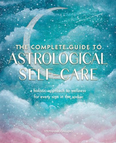 The Complete Guide to Astrological Self-Care: A Holistic Approach to Wellness for Every Sign in the Zodiac (7) (Complete Illustrated Encyclopedia)