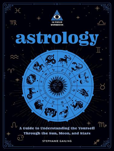 Astrology: An In Focus Workbook: A Guide to Understanding Yourself Through the Sun, Moon, and Stars (3) (In Focus Workbooks)