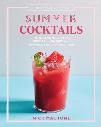 The Artisanal Kitchen: Summer Cocktails: Refreshing Margaritas, Mimosas, and Daiquiris and the World s Best Gin and Tonic