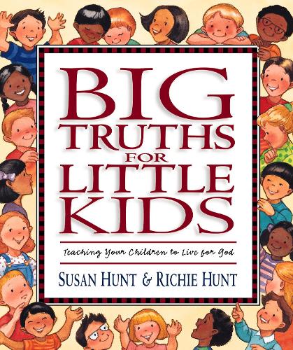 Big Truths For Little Kids: Teaching Your Children to Live for God